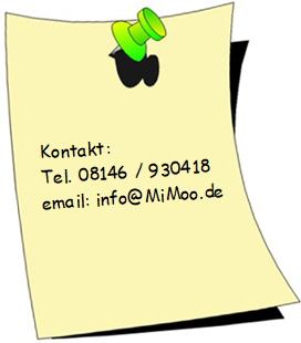 Kontakt:
Tel. 08146 / 930418
email: info@MiMoo.de Kontakt:
Tel. 08146 / 930418
email: info@MiMoo.de